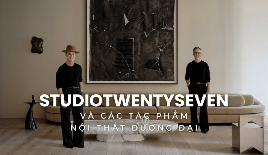 STUDIOTWENTYSEVEN Và Các Tác Phẩm Nội Thất Đương Đại